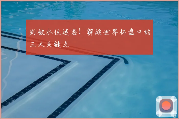 别被水位迷惑！解读世界杯盘口的三大关键点