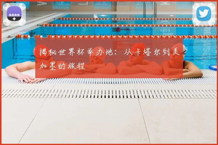 揭秘世界杯举办地：从卡塔尔到美加墨的旅程