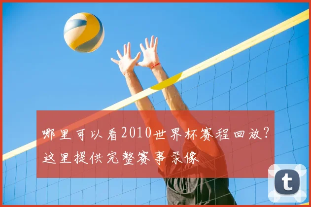 哪里可以看2010世界杯赛程回放？这里提供完整赛事录像