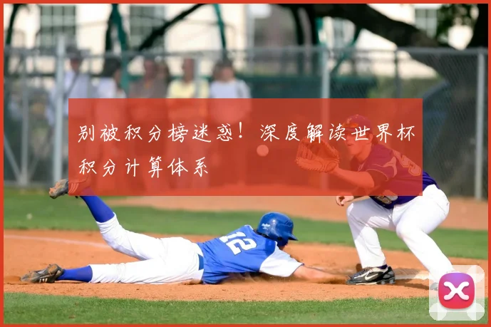 别被积分榜迷惑！深度解读世界杯积分计算体系
