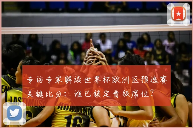 专访专家解读世界杯欧洲区预选赛关键比分:谁已锁定晋级席位?