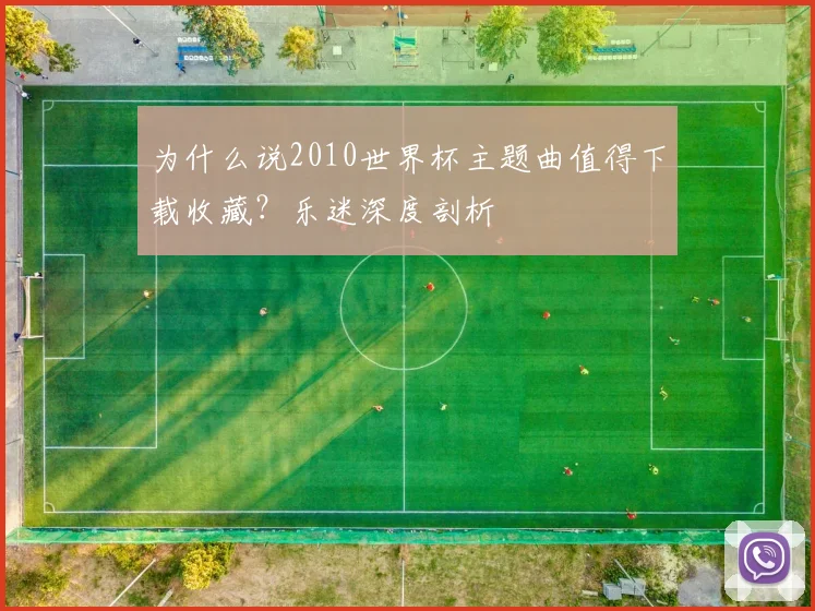 为什么说2010世界杯主题曲值得下载收藏？乐迷深度剖析