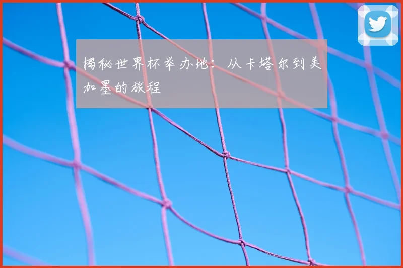揭秘世界杯举办地：从卡塔尔到美加墨的旅程