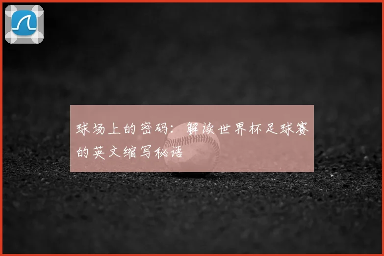 球场上的密码：解读世界杯足球赛的英文缩写秘语