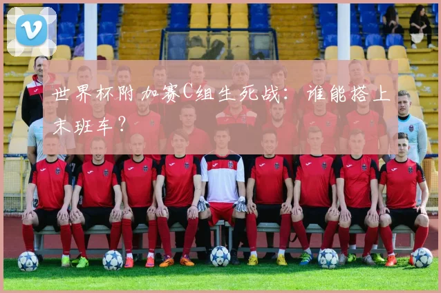世界杯附加赛C组生死战:谁能搭上末班车?