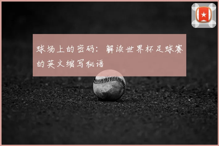 球场上的密码：解读世界杯足球赛的英文缩写秘语