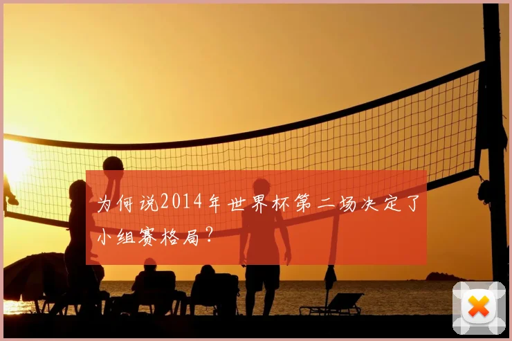 为何说2014年世界杯第二场决定了小组赛格局？