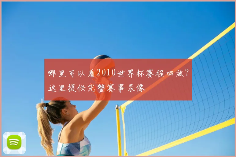 哪里可以看2010世界杯赛程回放？这里提供完整赛事录像