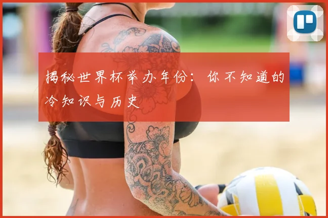揭秘世界杯举办年份：你不知道的冷知识与历史