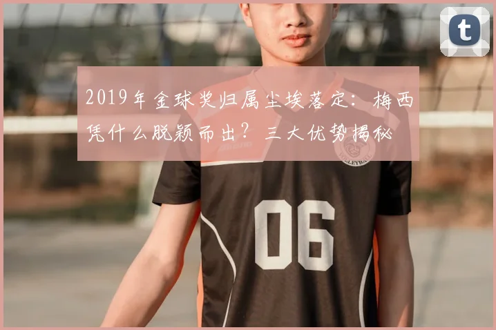 2019年金球奖归属尘埃落定：梅西凭什么脱颖而出？三大优势揭秘