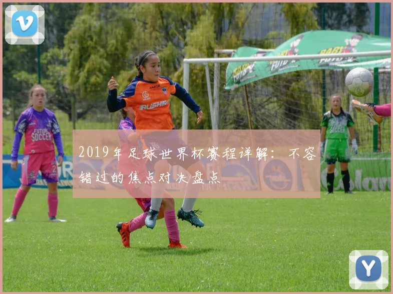 2019年足球世界杯赛程详解：不容错过的焦点对决盘点