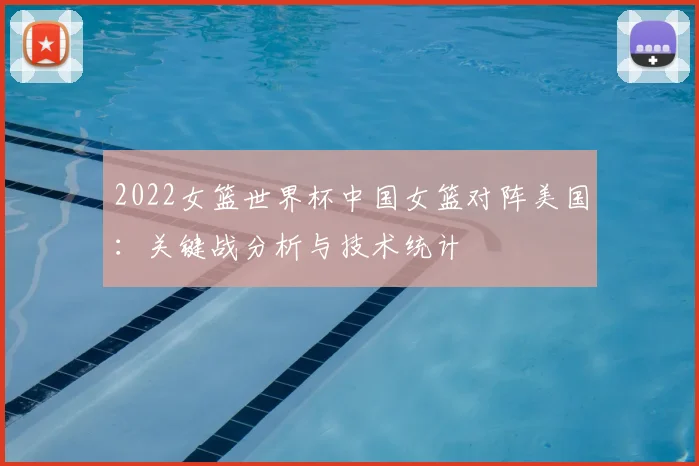 2022女篮世界杯中国女篮对阵美国：关键战分析与技术统计