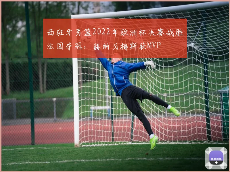 西班牙男篮2022年欧洲杯决赛战胜法国夺冠，赫纳戈梅斯获MVP