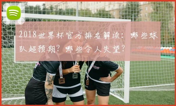 2018世界杯官方排名解读：哪些球队超预期？哪些令人失望？