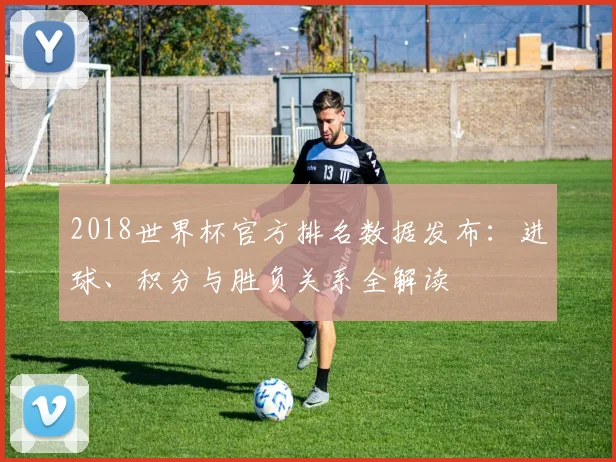 2018世界杯官方排名数据发布：进球、积分与胜负关系全解读