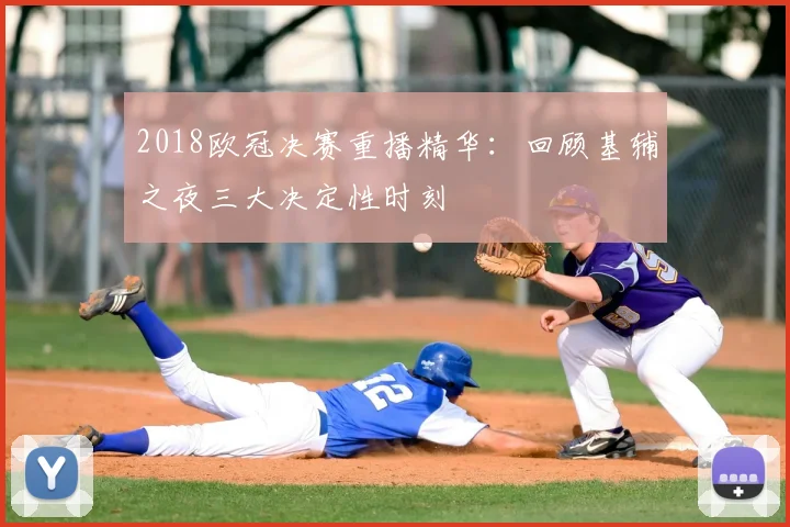 2018欧冠决赛重播精华：回顾基辅之夜三大决定性时刻