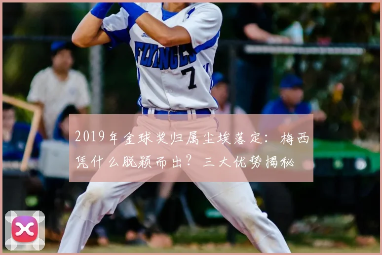 2019年金球奖归属尘埃落定：梅西凭什么脱颖而出？三大优势揭秘