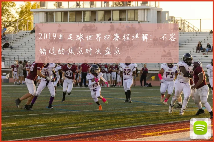 2019年足球世界杯赛程详解：不容错过的焦点对决盘点